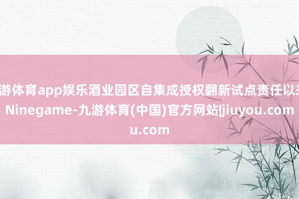 九游体育app娱乐酒业园区自集成授权翻新试点责任以来-Ninegame-九游体育(中国)官方网站|jiuyou.com