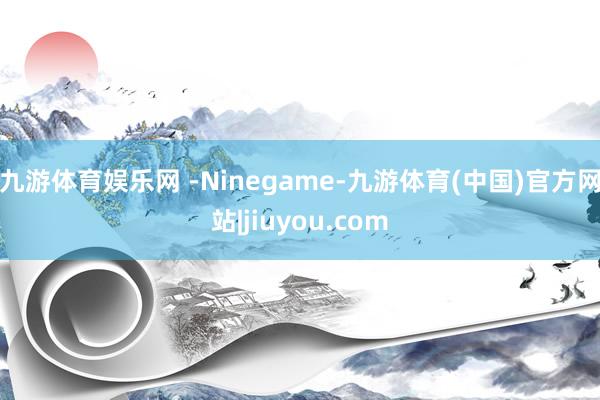 九游体育娱乐网 -Ninegame-九游体育(中国)官方网站|jiuyou.com
