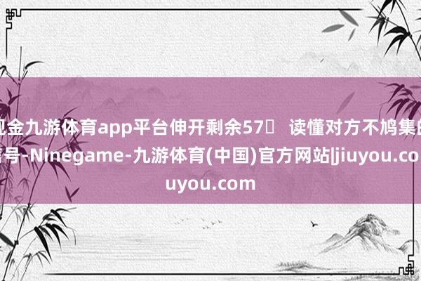 现金九游体育app平台伸开剩余57 读懂对方不鸠集的信号-Ninegame-九游体育(中国)官方网站|jiuyou.com