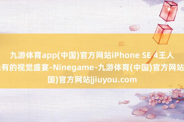 九游体育app(中国)官方网站iPhone SE 4王人将提供前所未有的视觉盛宴-Ninegame-九游体育(中国)官方网站|jiuyou.com