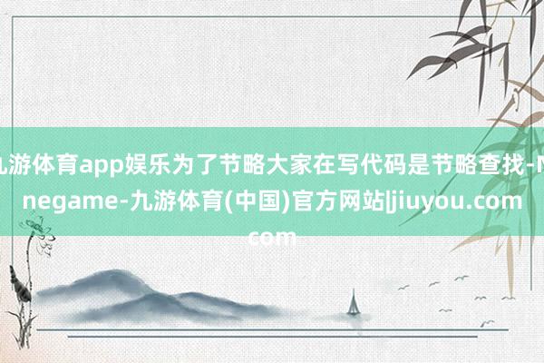 九游体育app娱乐为了节略大家在写代码是节略查找-Ninegame-九游体育(中国)官方网站|jiuyou.com