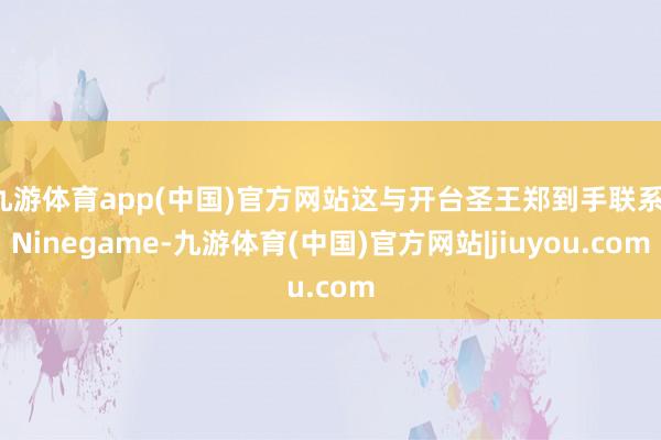 九游体育app(中国)官方网站这与开台圣王郑到手联系-Ninegame-九游体育(中国)官方网站|jiuyou.com