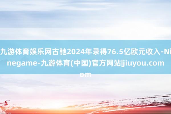 九游体育娱乐网古驰2024年录得76.5亿欧元收入-Ninegame-九游体育(中国)官方网站|jiuyou.com