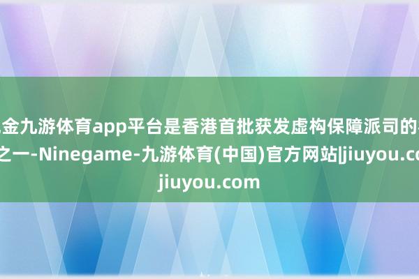 现金九游体育app平台是香港首批获发虚构保障派司的机构之一-Ninegame-九游体育(中国)官方网站|jiuyou.com