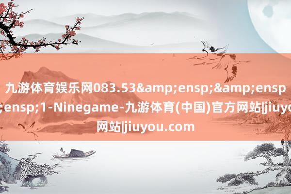 九游体育娱乐网083.53&ensp;&ensp;&ensp;1-Ninegame-九游体育(中国)官方网站|jiuyou.com